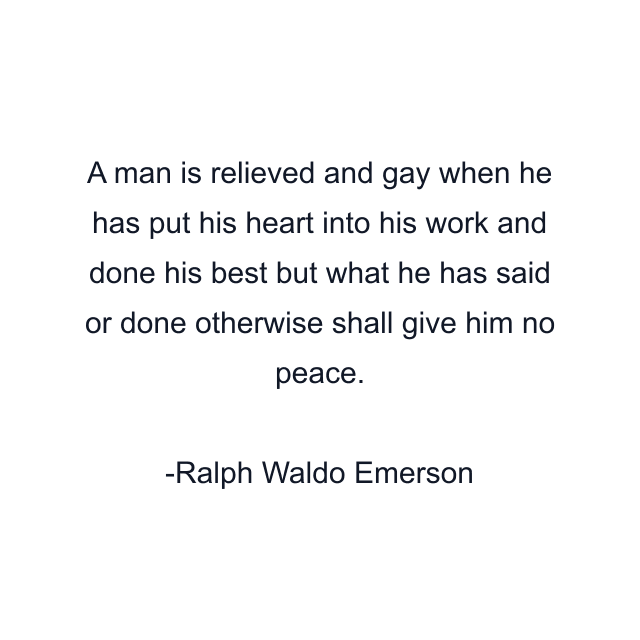 A man is relieved and gay when he has put his heart into his work and done his best but what he has said or done otherwise shall give him no peace.