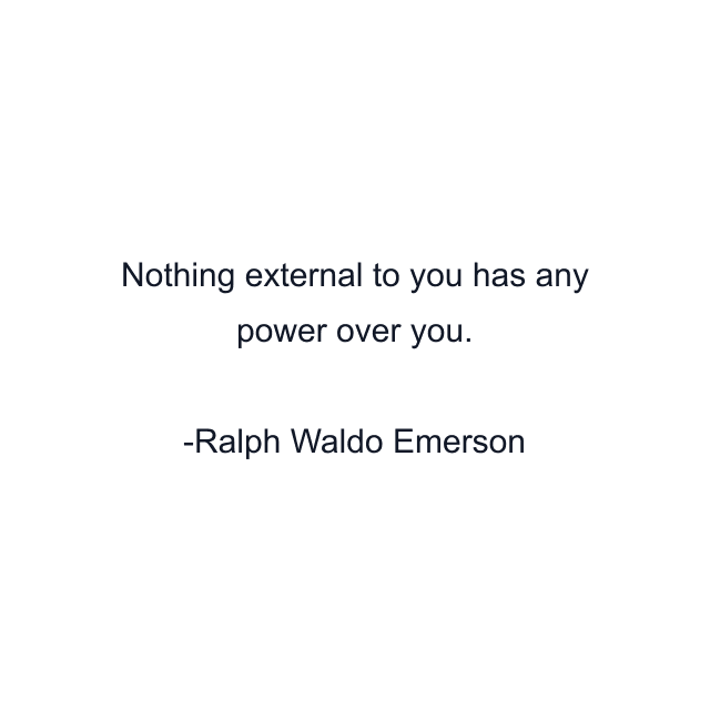 Nothing external to you has any power over you.