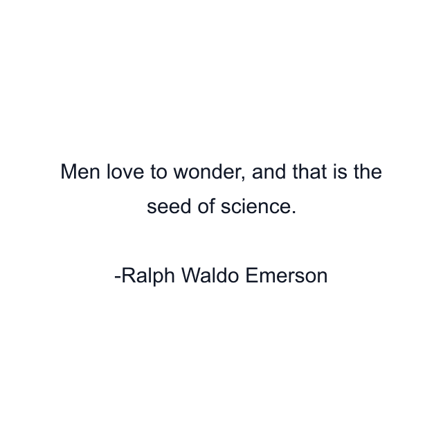 Men love to wonder, and that is the seed of science.