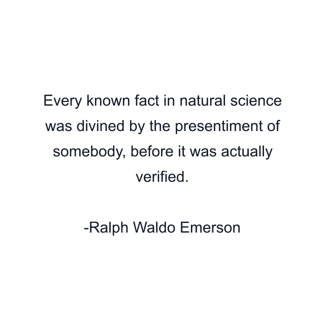 Every known fact in natural science was divined by the presentiment of somebody, before it was actually verified.