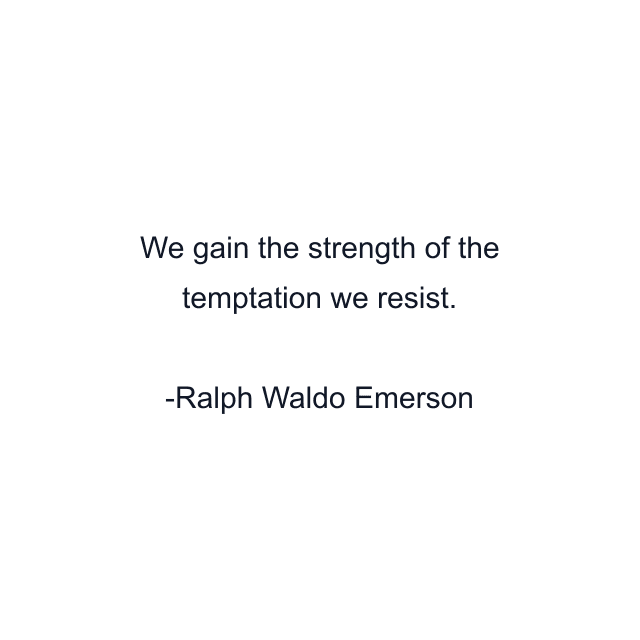 We gain the strength of the temptation we resist.