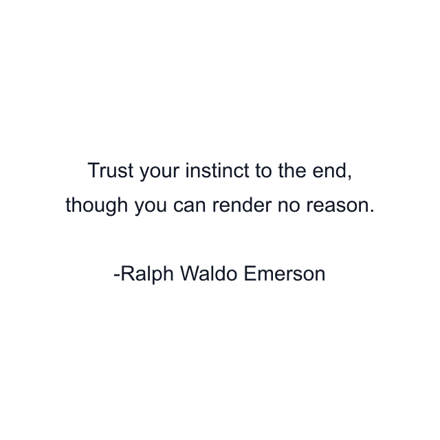 Trust your instinct to the end, though you can render no reason.