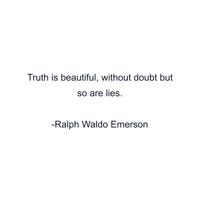 Truth is beautiful, without doubt but so are lies.