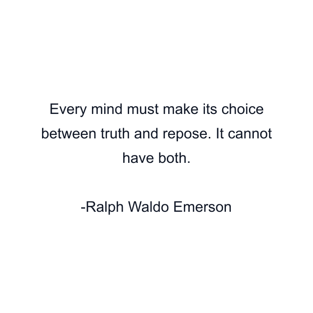 Every mind must make its choice between truth and repose. It cannot have both.