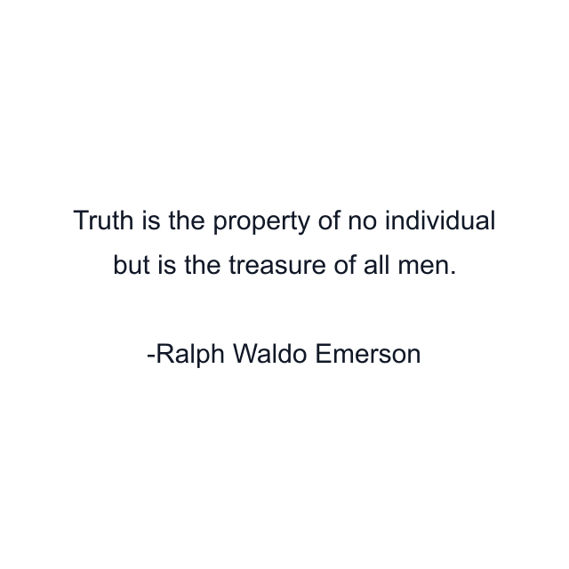 Truth is the property of no individual but is the treasure of all men.