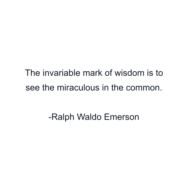 The invariable mark of wisdom is to see the miraculous in the common.