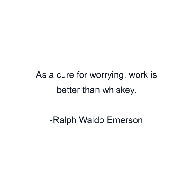 As a cure for worrying, work is better than whiskey.