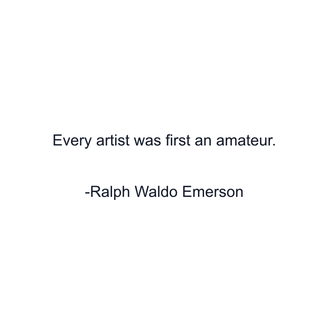 Every artist was first an amateur.