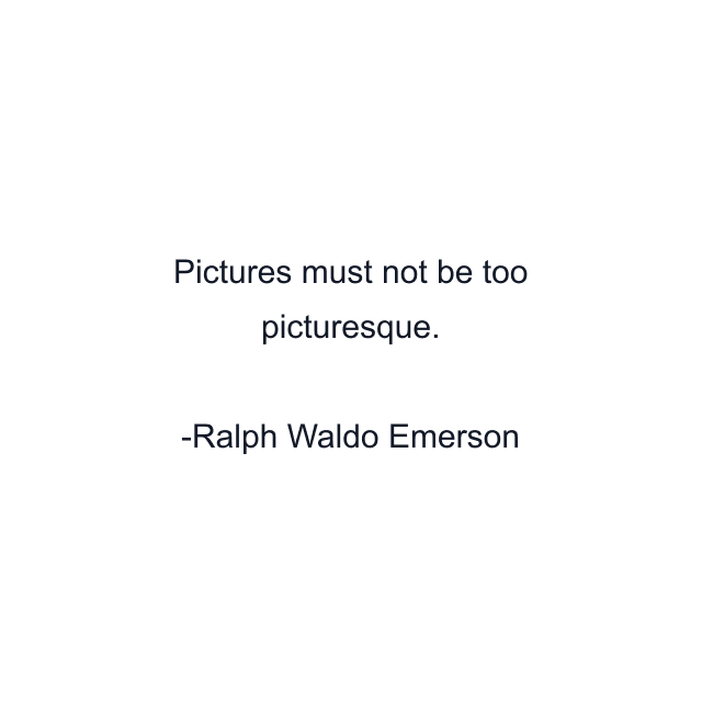 Pictures must not be too picturesque.