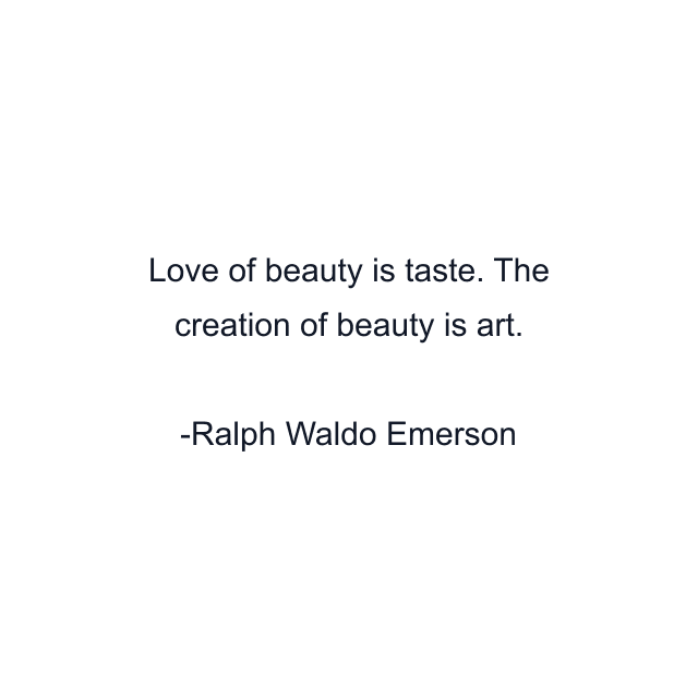 Love of beauty is taste. The creation of beauty is art.