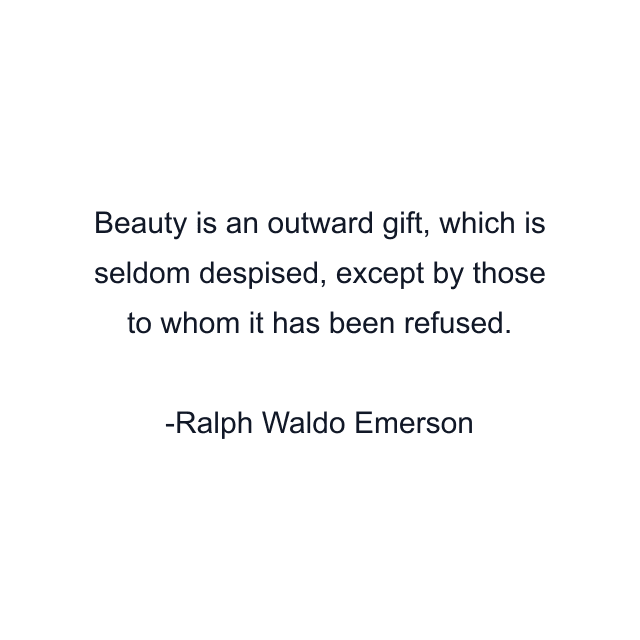 Beauty is an outward gift, which is seldom despised, except by those to whom it has been refused.