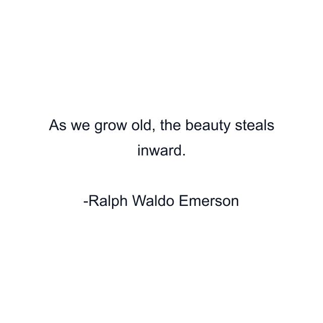 As we grow old, the beauty steals inward.