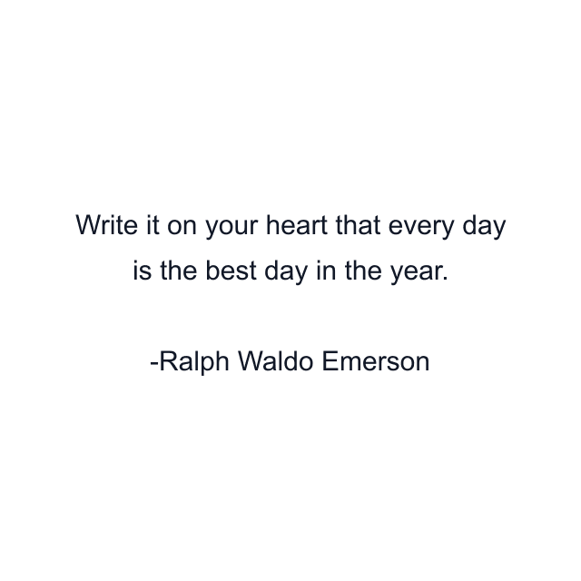 Write it on your heart that every day is the best day in the year.