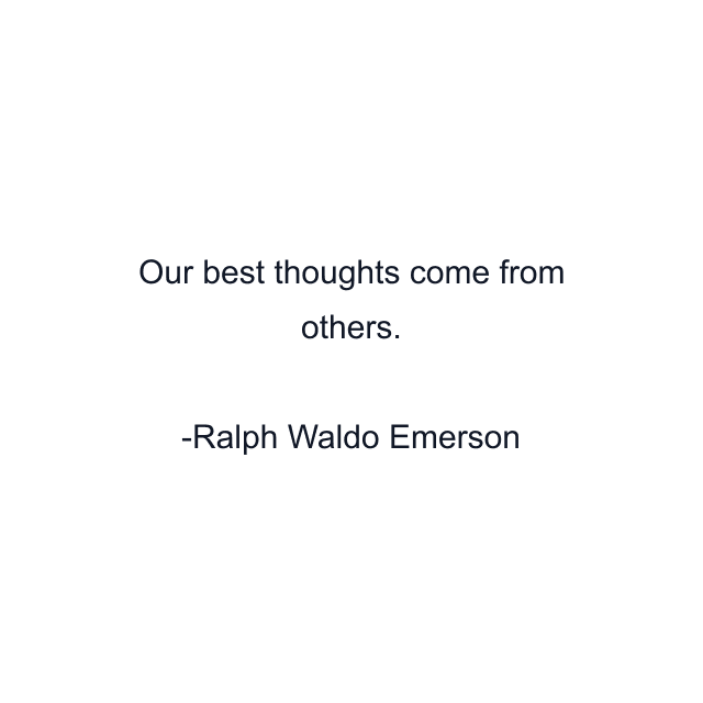 Our best thoughts come from others.