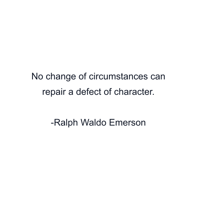 No change of circumstances can repair a defect of character.