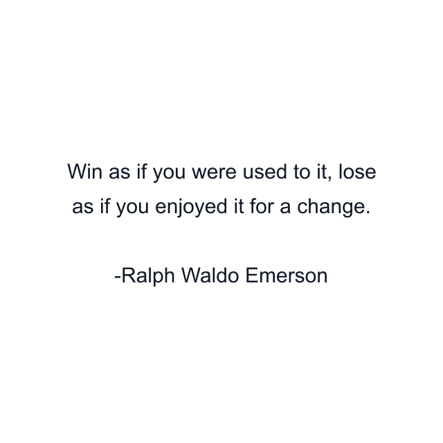 Win as if you were used to it, lose as if you enjoyed it for a change.