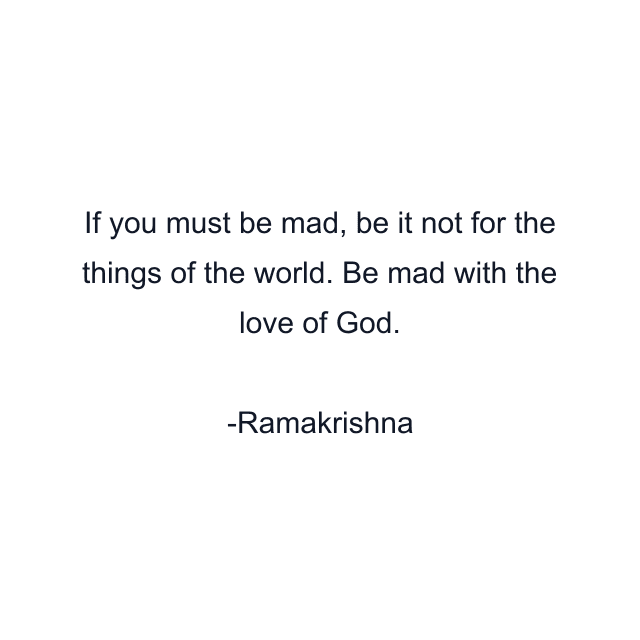 If you must be mad, be it not for the things of the world. Be mad with the love of God.