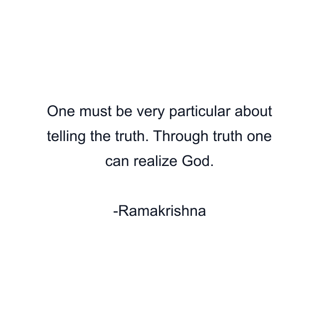 One must be very particular about telling the truth. Through truth one can realize God.