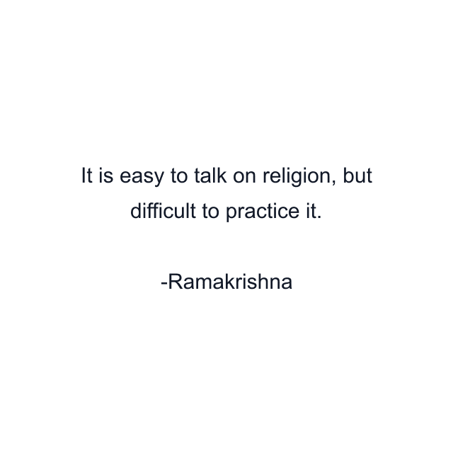 It is easy to talk on religion, but difficult to practice it.