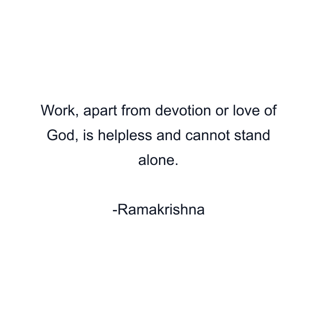 Work, apart from devotion or love of God, is helpless and cannot stand alone.