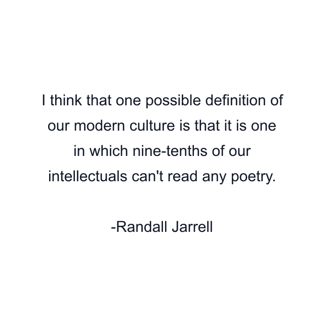 I think that one possible definition of our modern culture is that it is one in which nine-tenths of our intellectuals can't read any poetry.