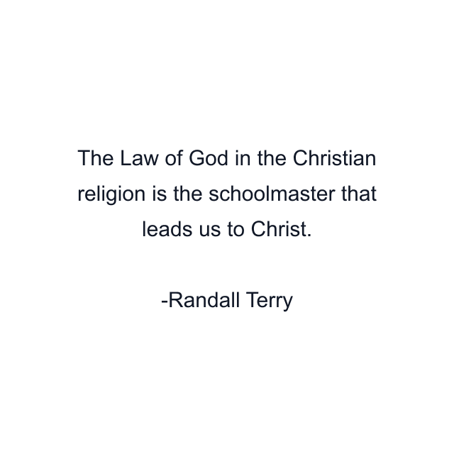 The Law of God in the Christian religion is the schoolmaster that leads us to Christ.