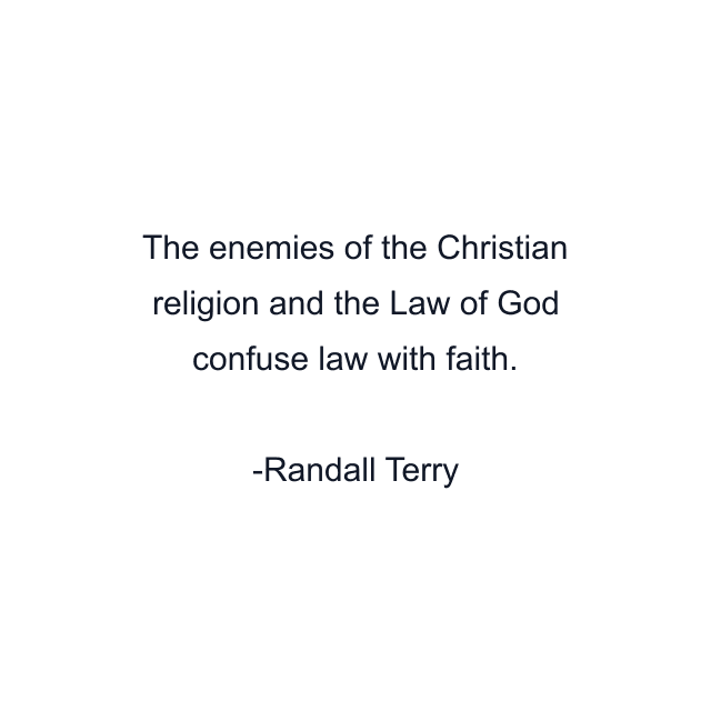 The enemies of the Christian religion and the Law of God confuse law with faith.