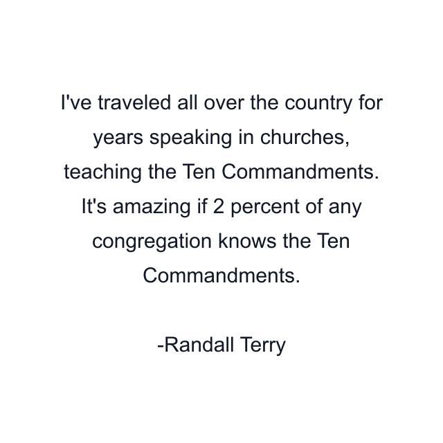 I've traveled all over the country for years speaking in churches, teaching the Ten Commandments. It's amazing if 2 percent of any congregation knows the Ten Commandments.