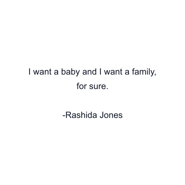 I want a baby and I want a family, for sure.