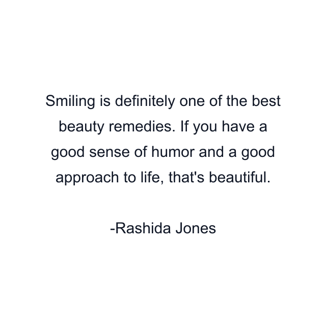 Smiling is definitely one of the best beauty remedies. If you have a good sense of humor and a good approach to life, that's beautiful.