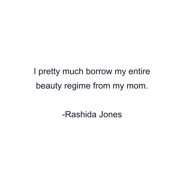 I pretty much borrow my entire beauty regime from my mom.