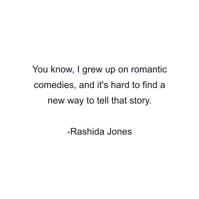 You know, I grew up on romantic comedies, and it's hard to find a new way to tell that story.