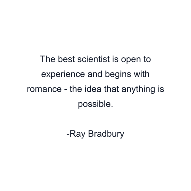 The best scientist is open to experience and begins with romance - the idea that anything is possible.