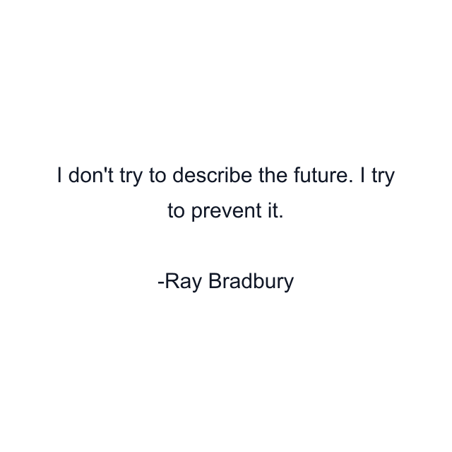 I don't try to describe the future. I try to prevent it.