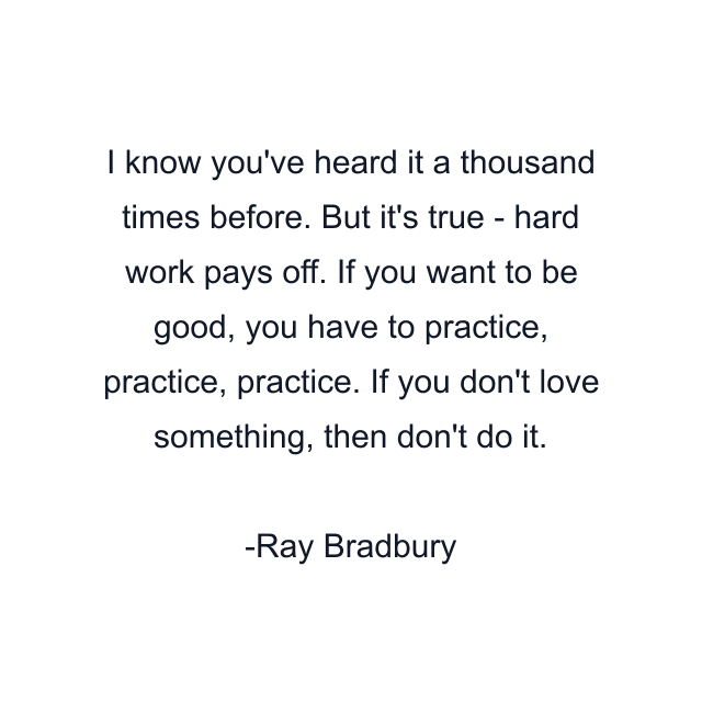 I know you've heard it a thousand times before. But it's true - hard work pays off. If you want to be good, you have to practice, practice, practice. If you don't love something, then don't do it.