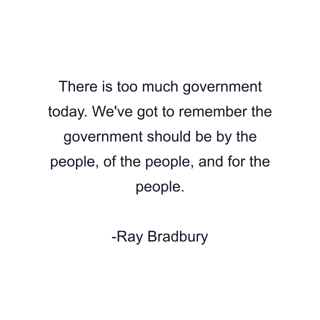 There is too much government today. We've got to remember the government should be by the people, of the people, and for the people.