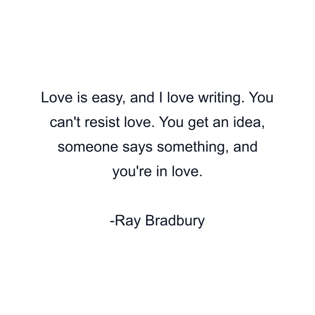 Love is easy, and I love writing. You can't resist love. You get an idea, someone says something, and you're in love.