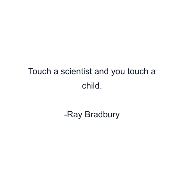 Touch a scientist and you touch a child.