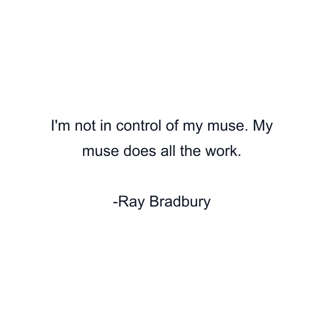 I'm not in control of my muse. My muse does all the work.