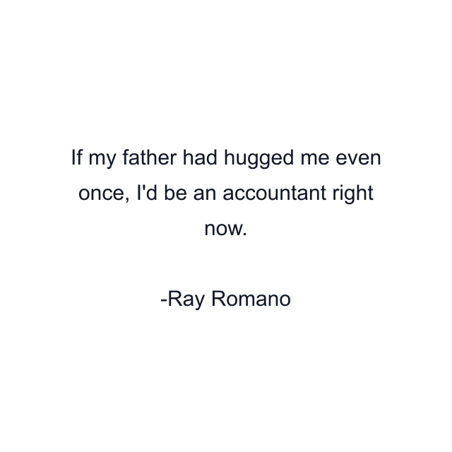 If my father had hugged me even once, I'd be an accountant right now.