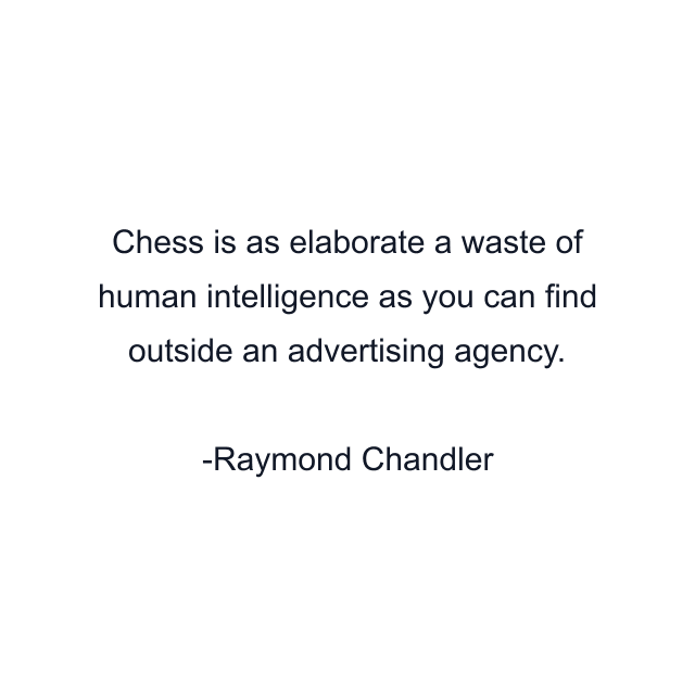 Chess is as elaborate a waste of human intelligence as you can find outside an advertising agency.