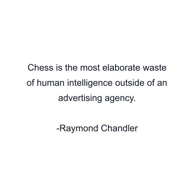 Chess is the most elaborate waste of human intelligence outside of an advertising agency.