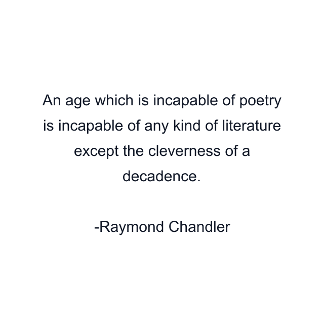 An age which is incapable of poetry is incapable of any kind of literature except the cleverness of a decadence.