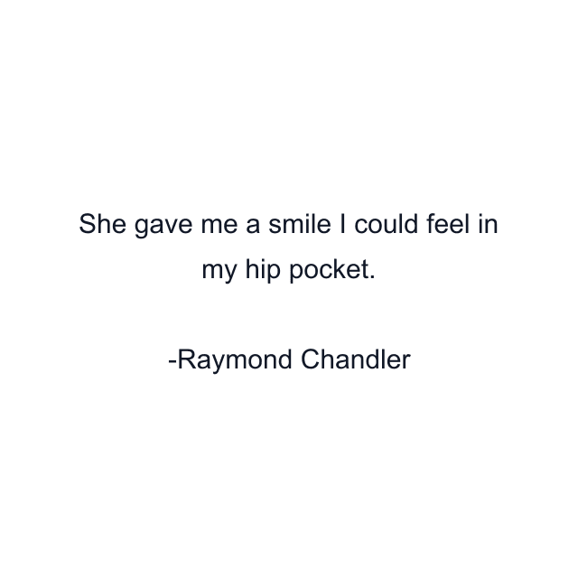 She gave me a smile I could feel in my hip pocket.