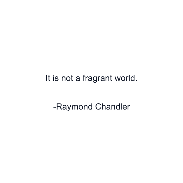 It is not a fragrant world.