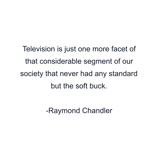 Television is just one more facet of that considerable segment of our society that never had any standard but the soft buck.