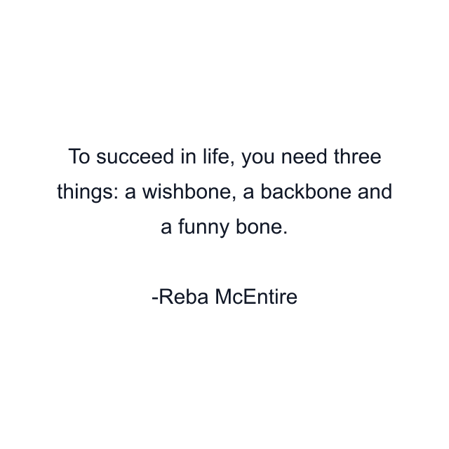 To succeed in life, you need three things: a wishbone, a backbone and a funny bone.