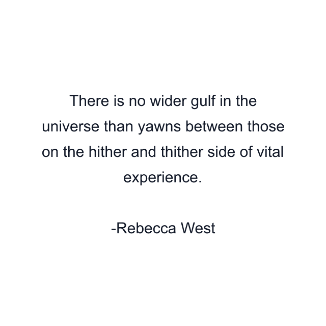 There is no wider gulf in the universe than yawns between those on the hither and thither side of vital experience.