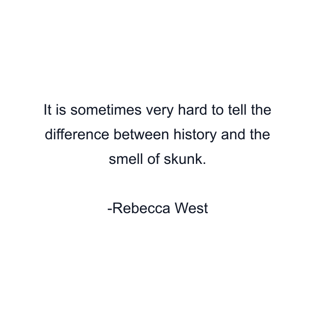 It is sometimes very hard to tell the difference between history and the smell of skunk.