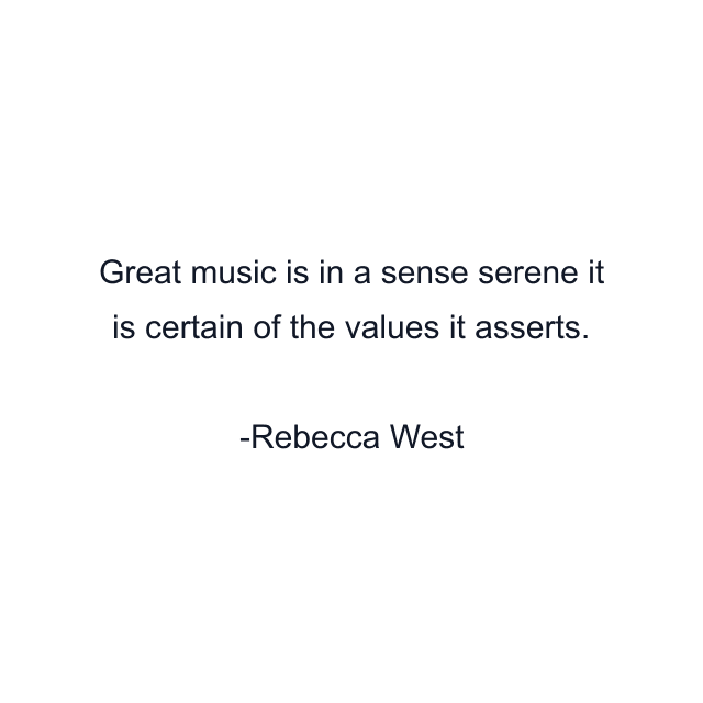 Great music is in a sense serene it is certain of the values it asserts.